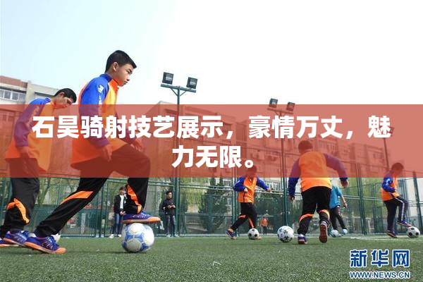 石昊骑射技艺展示，豪情万丈，魅力无限。