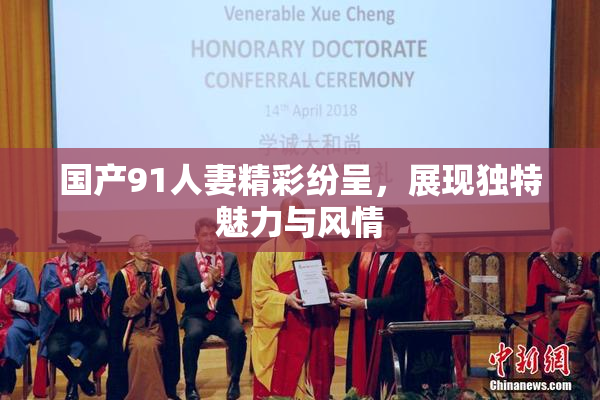 国产91人妻精彩纷呈，展现独特魅力与风情
