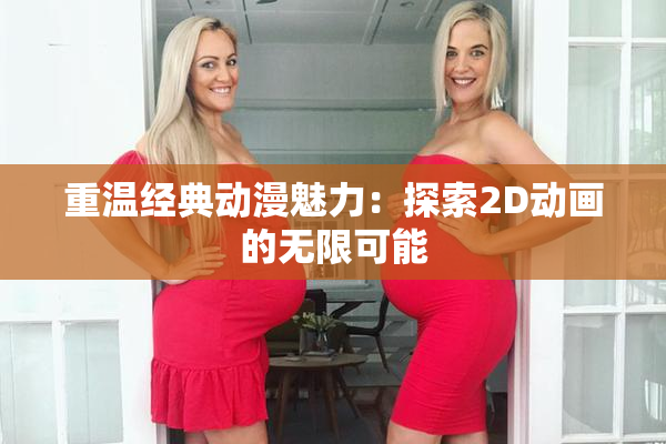 重温经典动漫魅力：探索2D动画的无限可能