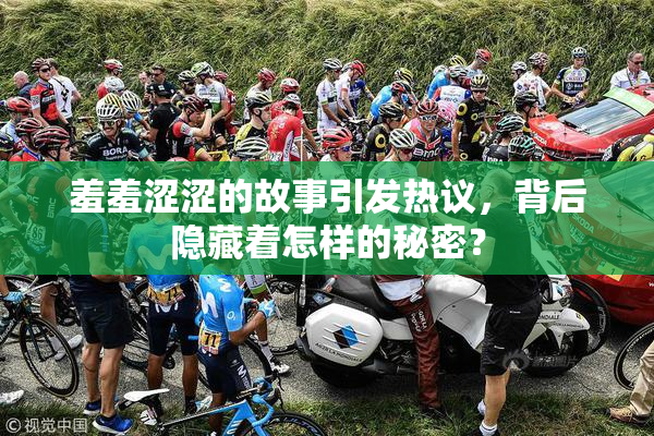 羞羞涩涩的故事引发热议，背后隐藏着怎样的秘密？