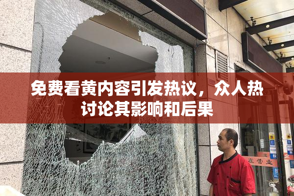 免费看黄内容引发热议，众人热讨论其影响和后果