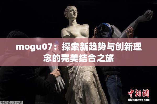 mogu07：探索新趋势与创新理念的完美结合之旅