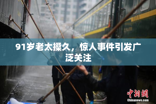 91岁老太搡久，惊人事件引发广泛关注