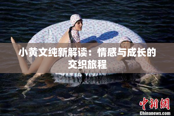 小黄文纯新解读：情感与成长的交织旅程