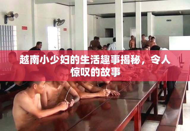 越南小少妇的生活趣事揭秘，令人惊叹的故事