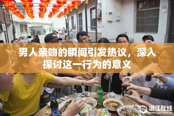 男人亲吻的瞬间引发热议，深入探讨这一行为的意义