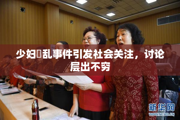 少妇婬乱事件引发社会关注，讨论层出不穷
