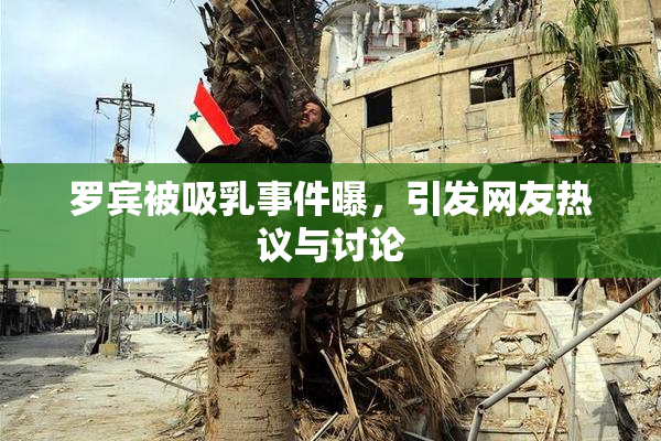 罗宾被吸乳事件曝，引发网友热议与讨论