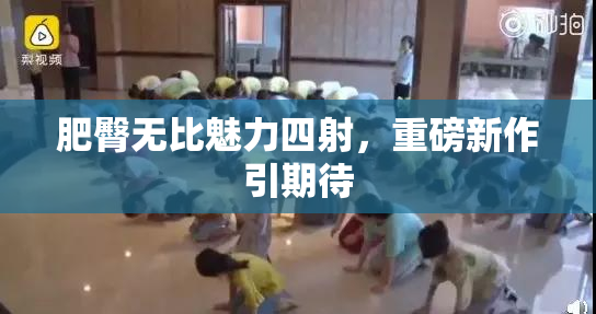 肥臀无比魅力四射，重磅新作引期待