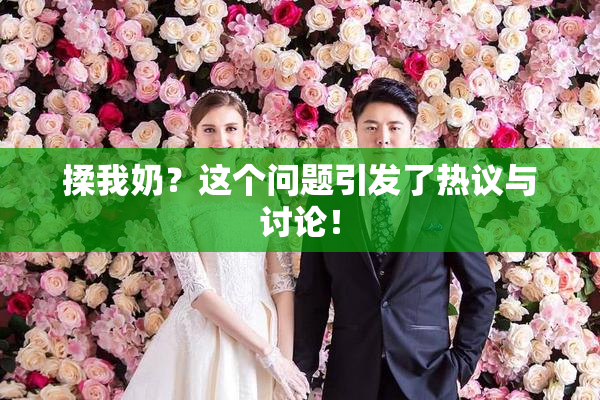 揉我奶？这个问题引发了热议与讨论！