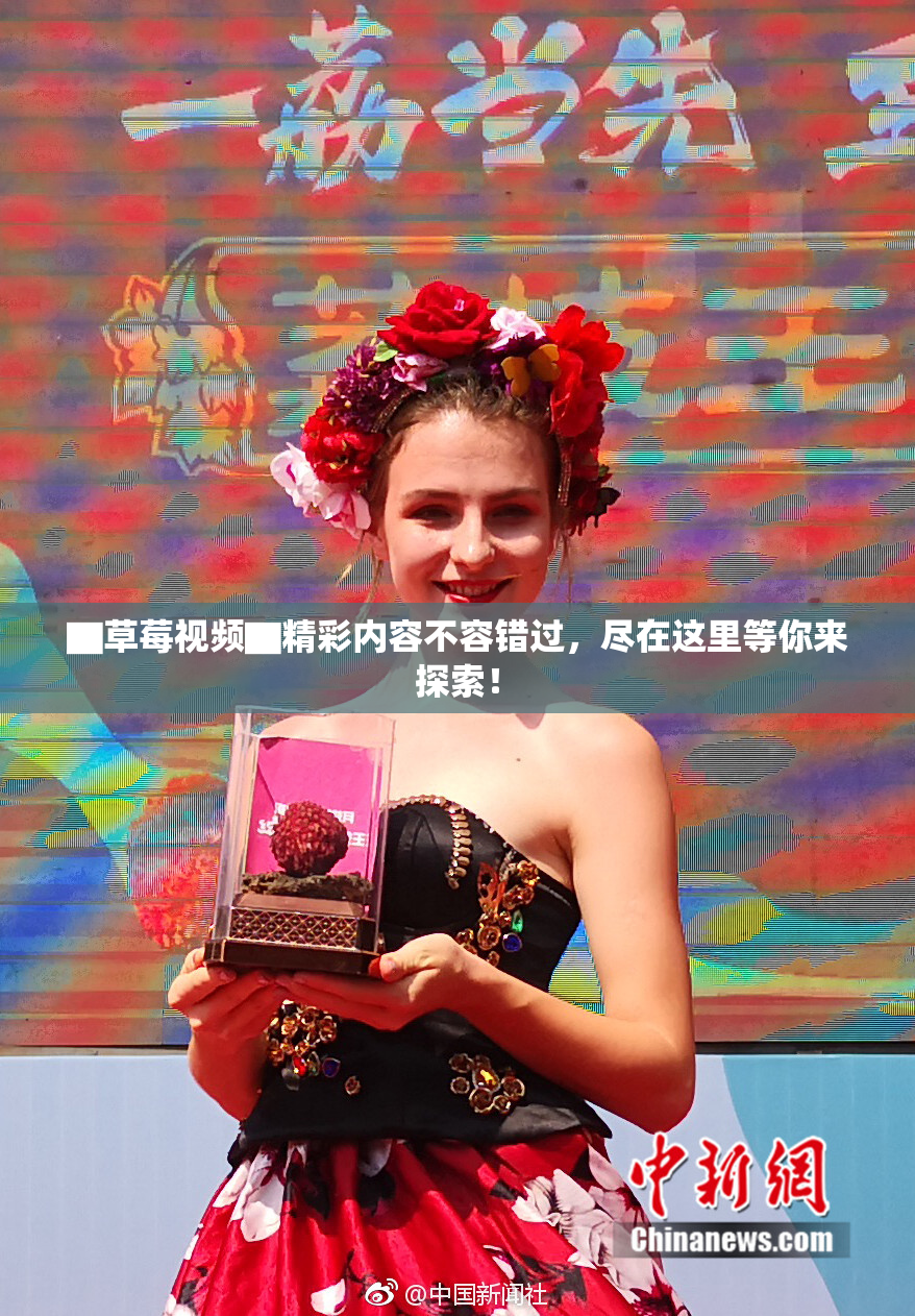 ▇草莓视频▇精彩内容不容错过，尽在这里等你来探索！