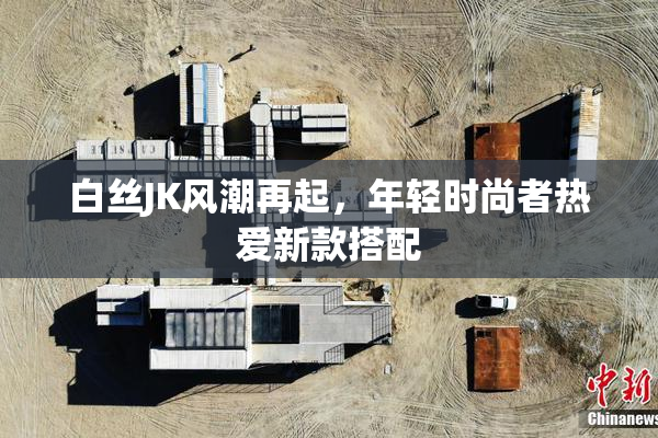 白丝JK风潮再起，年轻时尚者热爱新款搭配