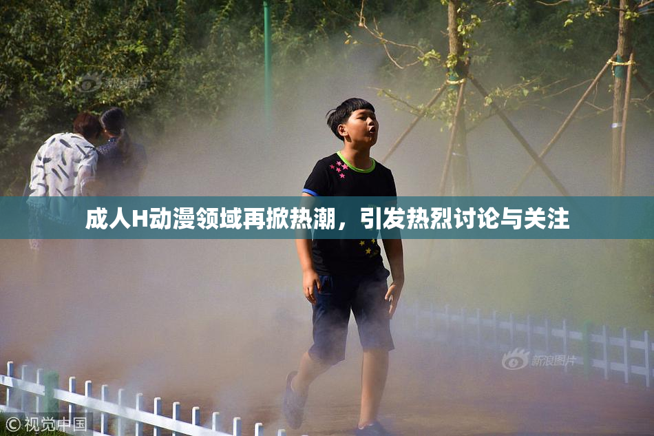 成人H动漫领域再掀热潮，引发热烈讨论与关注