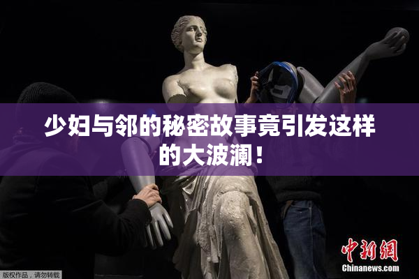 少妇与邻的秘密故事竟引发这样的大波澜！