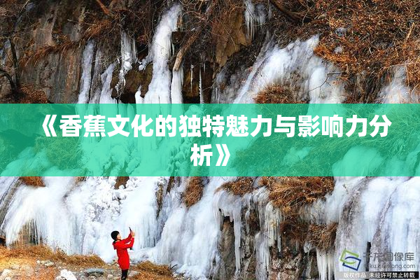《香蕉文化的独特魅力与影响力分析》