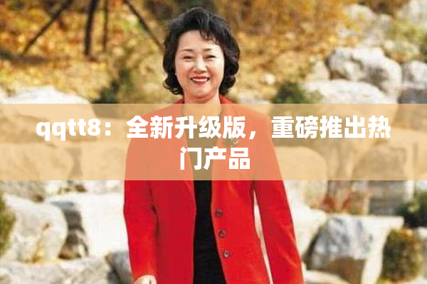 qqtt8：全新升级版，重磅推出热门产品