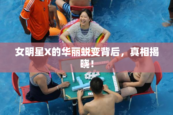女明星X的华丽蜕变背后，真相揭晓！