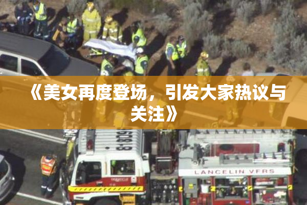 《美女再度登场，引发大家热议与关注》