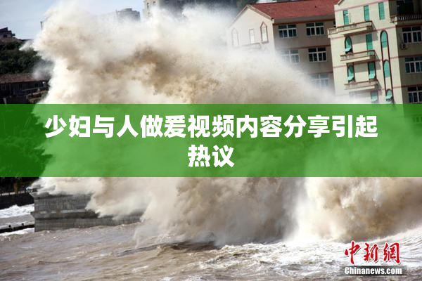 少妇与人做爰视频内容分享引起热议