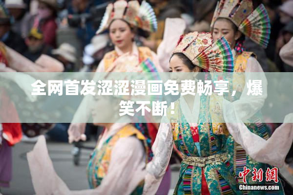 全网首发涩涩漫画免费畅享，爆笑不断！
