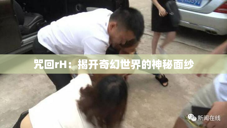 咒回rH：揭开奇幻世界的神秘面纱