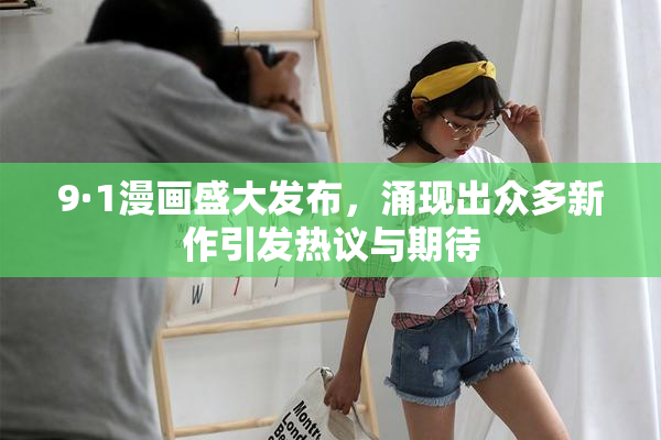 9·1漫画盛大发布，涌现出众多新作引发热议与期待