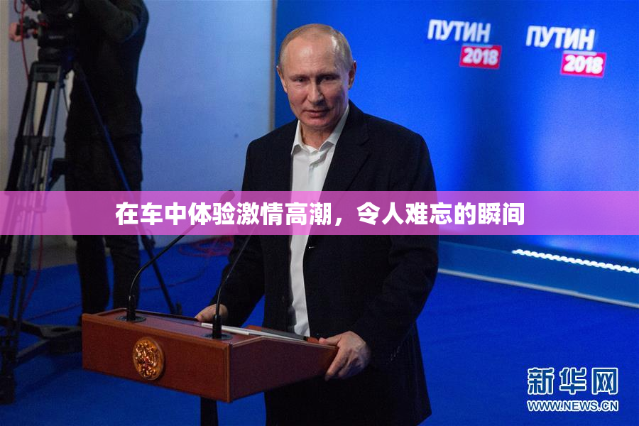 在车中体验激情高潮，令人难忘的瞬间