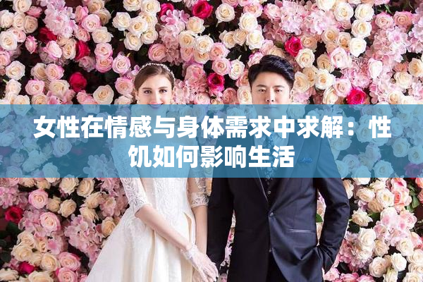 女性在情感与身体需求中求解：性饥如何影响生活