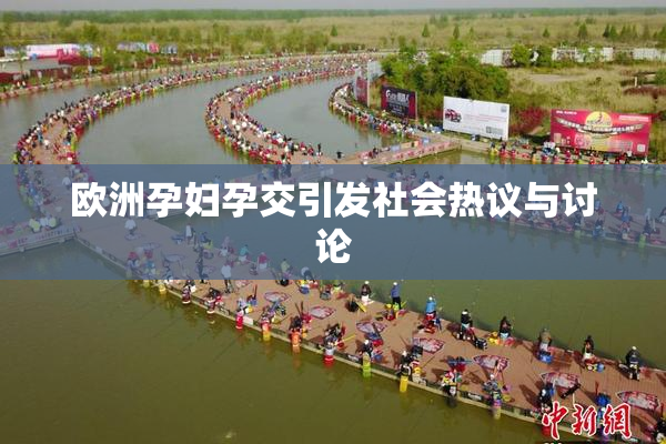 欧洲孕妇孕交引发社会热议与讨论
