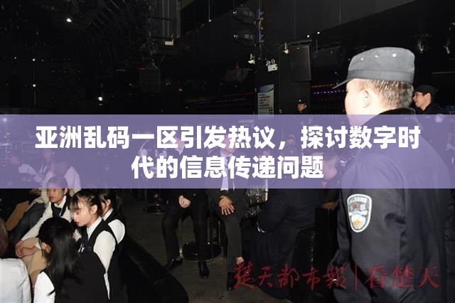 亚洲乱码一区引发热议，探讨数字时代的信息传递问题