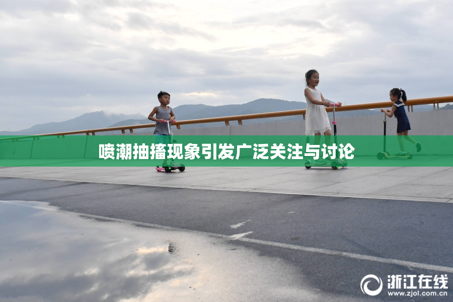 喷潮抽搐现象引发广泛关注与讨论