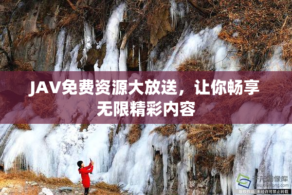 JAV免费资源大放送，让你畅享无限精彩内容