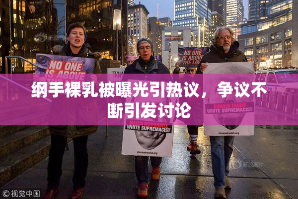 纲手裸乳被曝光引热议，争议不断引发讨论