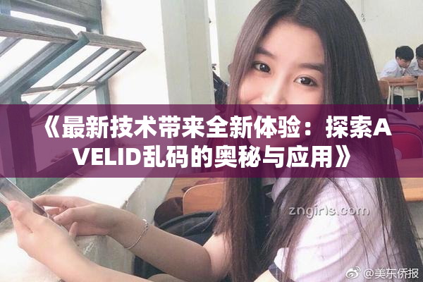 《最新技术带来全新体验：探索AVELID乱码的奥秘与应用》