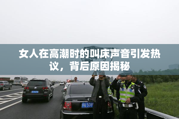 女人在高潮时的叫床声音引发热议，背后原因揭秘