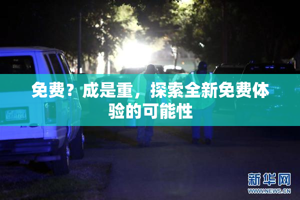 免费？成是重，探索全新免费体验的可能性