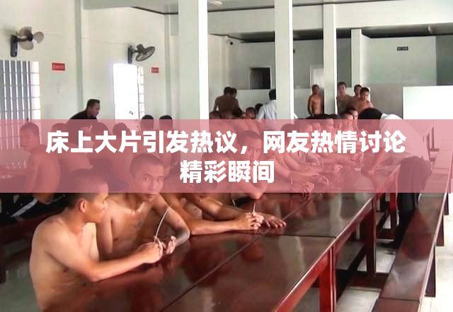 床上大片引发热议，网友热情讨论精彩瞬间