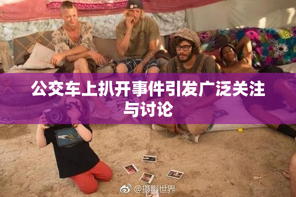 公交车上扒开事件引发广泛关注与讨论