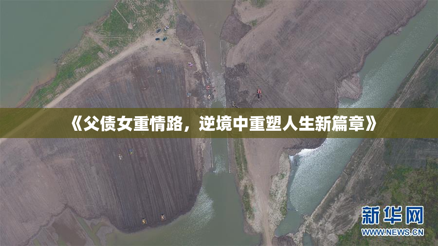《父债女重情路，逆境中重塑人生新篇章》