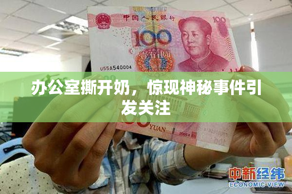办公室撕开奶，惊现神秘事件引发关注