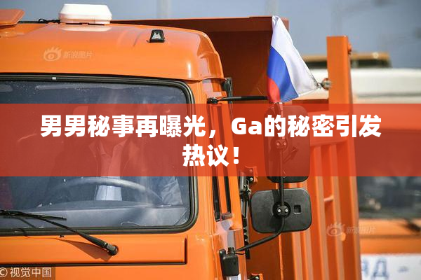 男男秘事再曝光，Ga的秘密引发热议！