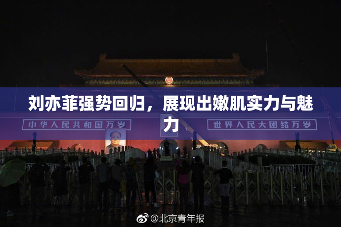 刘亦菲强势回归，展现出嫩肌实力与魅力