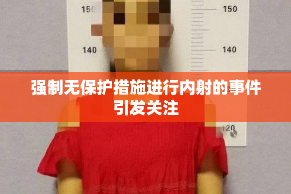强制无保护措施进行内射的事件引发关注