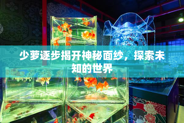 少萝逐步揭开神秘面纱，探索未知的世界