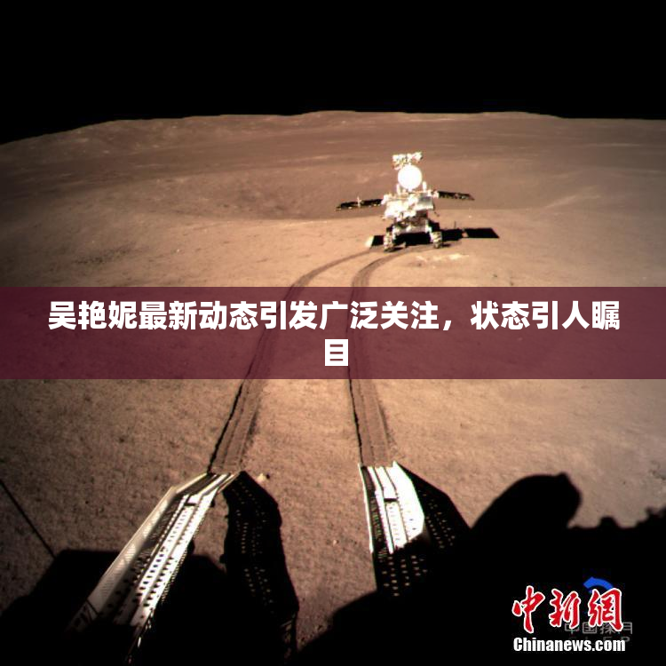 吴艳妮最新动态引发广泛关注，状态引人瞩目