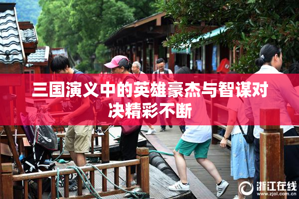 三国演义中的英雄豪杰与智谋对决精彩不断