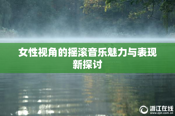 女性视角的摇滚音乐魅力与表现新探讨