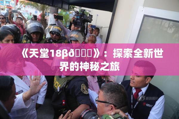 《天堂18β🍆》：探索全新世界的神秘之旅