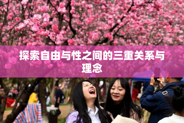 探索自由与性之间的三重关系与理念