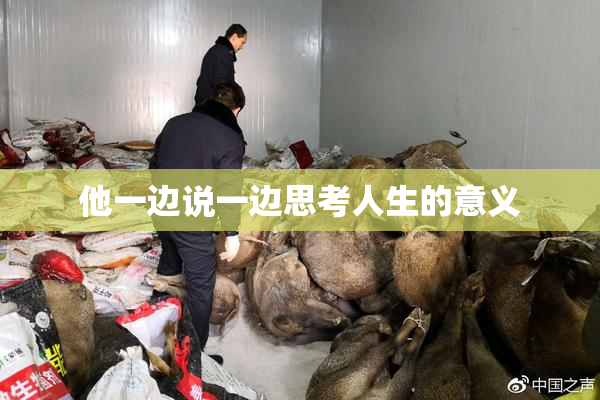 他一边说一边思考人生的意义
